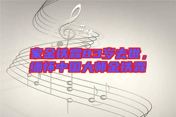 家金鐵霖83歲去世，緬懷中國大師金鐵霖