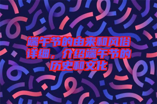 端午節(jié)的由來和風俗詳細，介紹端午節(jié)的歷史和文化