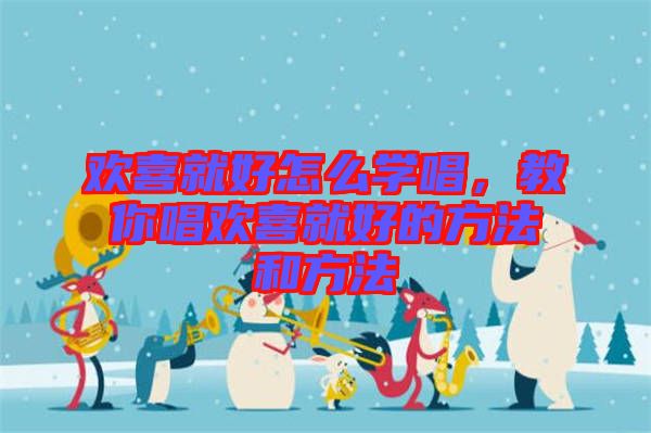 歡喜就好怎么學(xué)唱，教你唱?dú)g喜就好的方法和方法