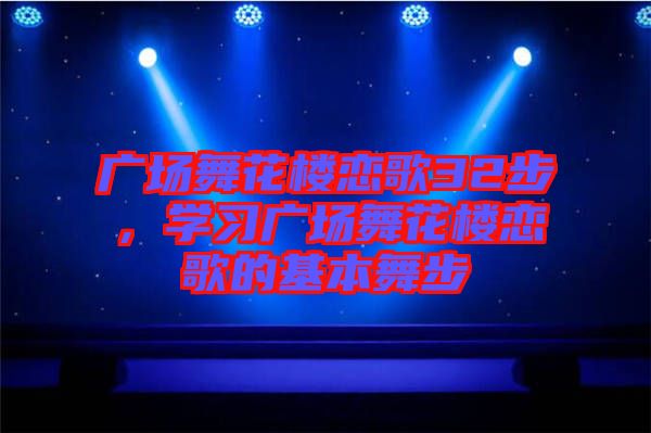 廣場舞花樓戀歌32步，學習廣場舞花樓戀歌的基本舞步
