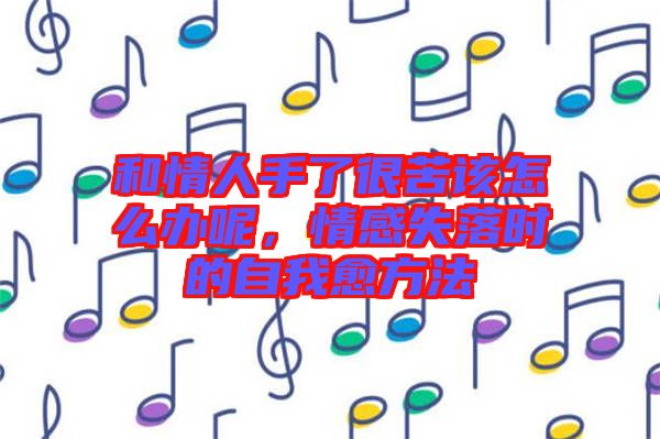 和情人手了很苦該怎么辦呢，情感失落時(shí)的自我愈方法