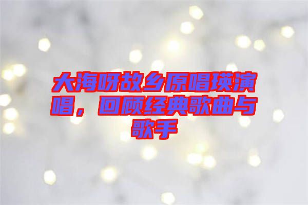 大海呀故鄉(xiāng)原唱瑛演唱，回顧經(jīng)典歌曲與歌手