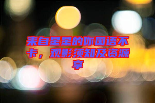 來(lái)自星星的你國(guó)語(yǔ)不卡，觀影須知及資源享