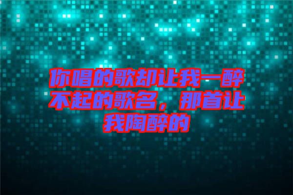 你唱的歌卻讓我一醉不起的歌名，那首讓我陶醉的