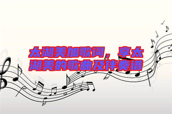 太湖美加歌詞，享太湖美的歌曲及伴奏譜