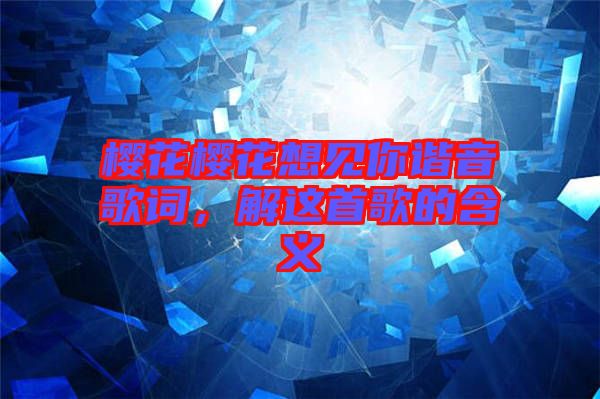櫻花櫻花想見你諧音歌詞，解這首歌的含義