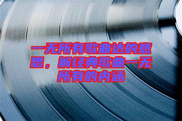 一無所有歌曲達的意思，解經(jīng)典歌曲一無所有的內涵