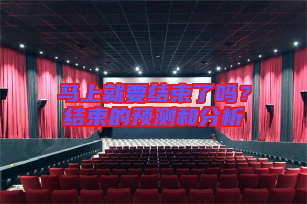 馬上就要結(jié)束了嗎？結(jié)束的預(yù)測和分析