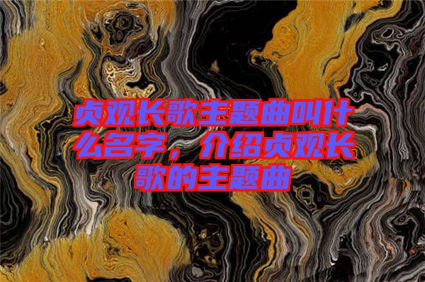 貞觀長歌主題曲叫什么名字，介紹貞觀長歌的主題曲