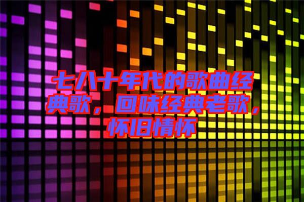 七八十年代的歌曲經(jīng)典歌，回味經(jīng)典老歌，懷舊情懷