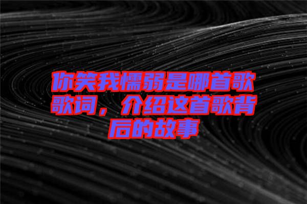 你笑我懦弱是哪首歌歌詞，介紹這首歌背后的故事