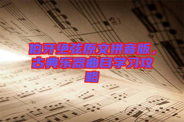 伯牙絕弦原文拼音版，古典樂器曲目學(xué)習(xí)攻略