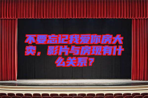 不要忘記我愛你房大賣，影片與房現(xiàn)有什么關(guān)系？