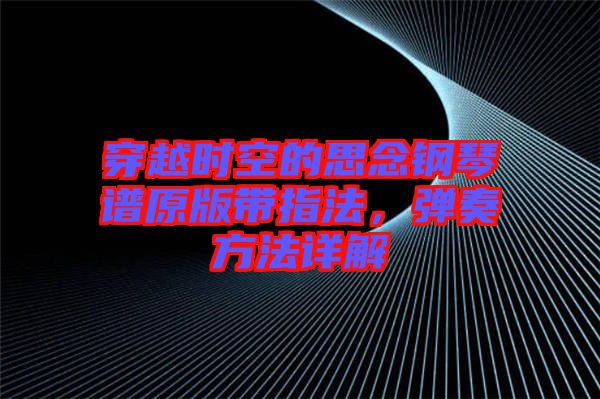 穿越時(shí)空的思念鋼琴譜原版帶指法，彈奏方法詳解