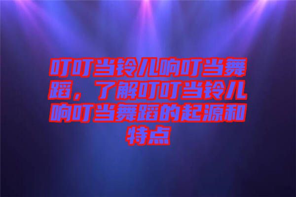 叮叮當鈴兒響叮當舞蹈，了解叮叮當鈴兒響叮當舞蹈的起源和特點