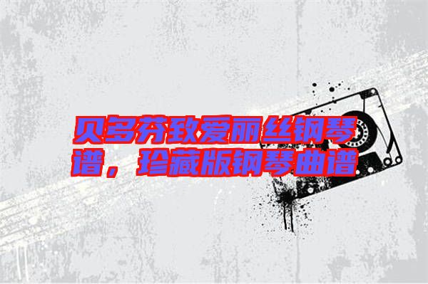貝多芬致愛麗絲鋼琴譜，珍藏版鋼琴曲譜