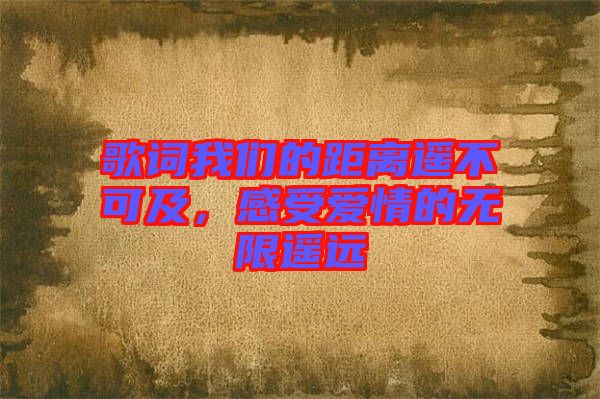 歌詞我們的距離遙不可及，感受愛情的無(wú)限遙遠(yuǎn)