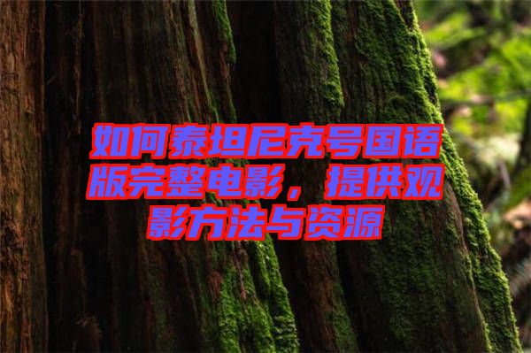 如何泰坦尼克號(hào)國(guó)語(yǔ)版完整電影，提供觀影方法與資源