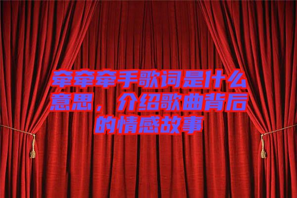 牽牽牽手歌詞是什么意思，介紹歌曲背后的情感故事