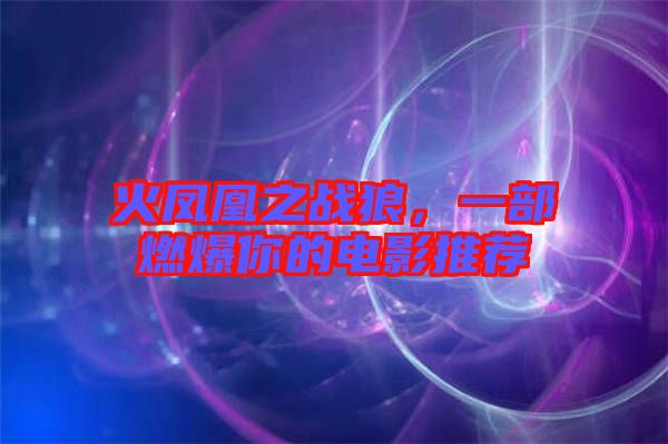 火鳳凰之戰(zhàn)狼，一部燃爆你的電影推薦