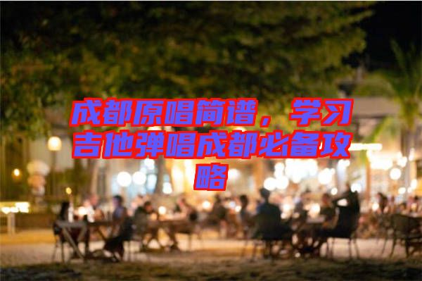 成都原唱簡(jiǎn)譜，學(xué)習(xí)吉他彈唱成都必備攻略