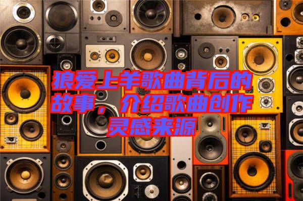狼愛(ài)上羊歌曲背后的故事，介紹歌曲創(chuàng)作靈感來(lái)源