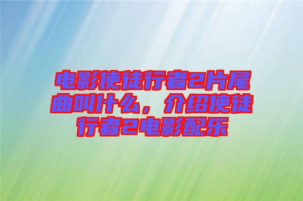 電影使徒行者2片尾曲叫什么，介紹使徒行者2電影配樂