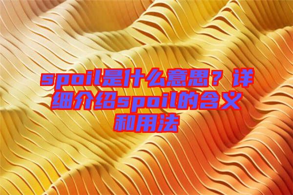 spoil是什么意思？詳細(xì)介紹spoil的含義和用法