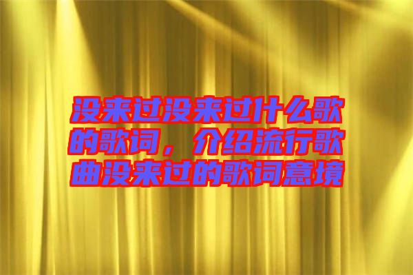 沒來過沒來過什么歌的歌詞，介紹流行歌曲沒來過的歌詞意境