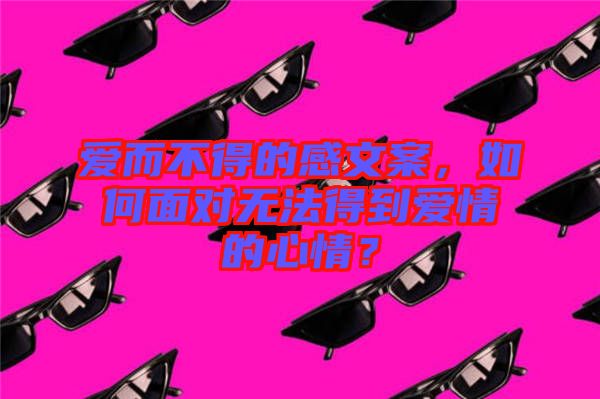 愛而不得的感文案，如何面對無法得到愛情的心情？