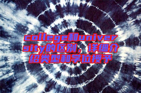 college和university的區(qū)別，詳細介紹類型和學位授予