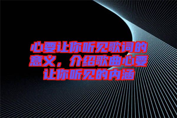 心要讓你聽見歌詞的意義，介紹歌曲心要讓你聽見的內(nèi)涵