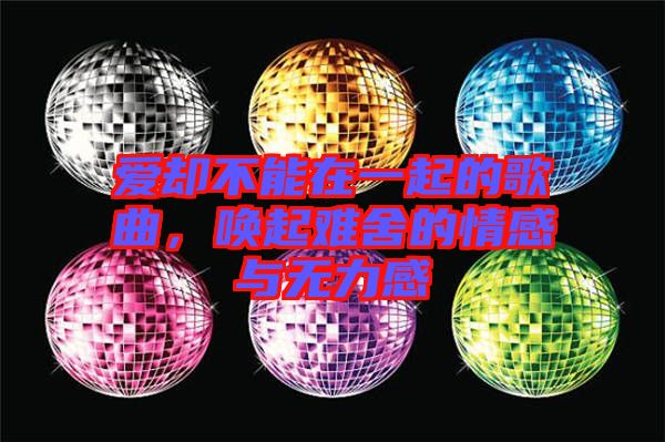 愛卻不能在一起的歌曲，喚起難舍的情感與無力感