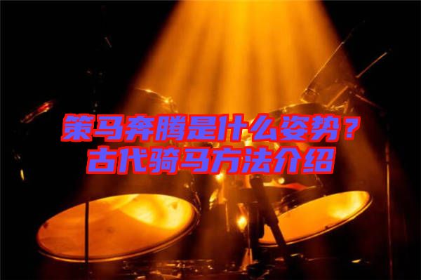 策馬奔騰是什么姿勢？古代騎馬方法介紹