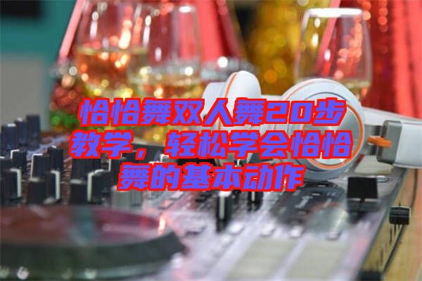 恰恰舞雙人舞20步教學(xué)，輕松學(xué)會恰恰舞的基本動作