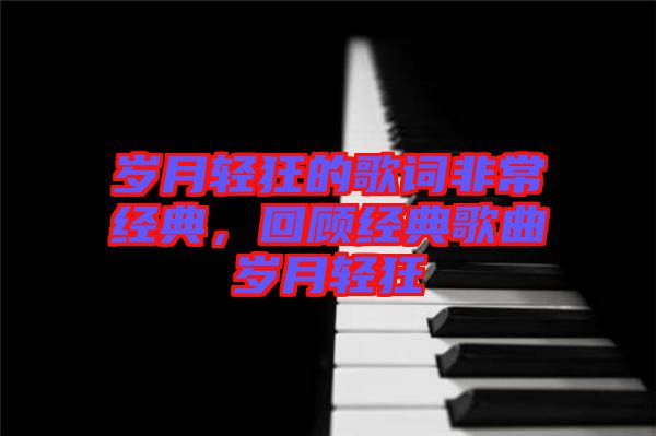 歲月輕狂的歌詞非常經(jīng)典，回顧經(jīng)典歌曲歲月輕狂