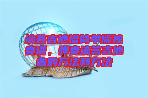 滴答吉他譜簡單版獨奏譜，彈奏滴答吉他曲的方法和方法