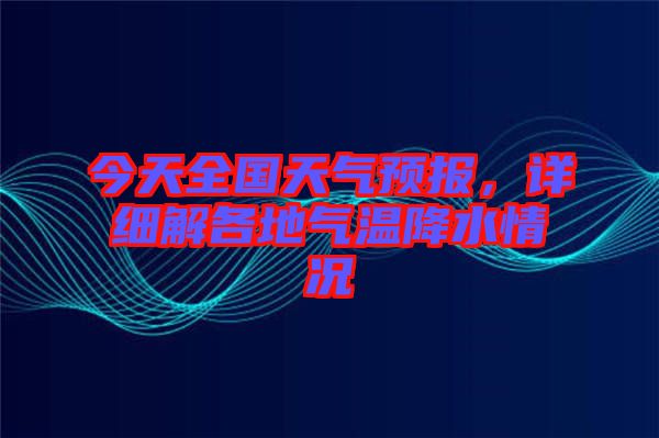 今天全國天氣預(yù)報，詳細解各地氣溫降水情況