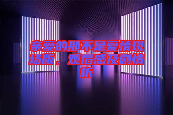 親愛(ài)的那不是愛(ài)情現(xiàn)場(chǎng)版，觀后感及劇情析