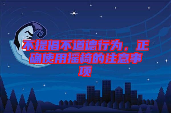 不提倡不道德行為，正確使用搖椅的注意事項