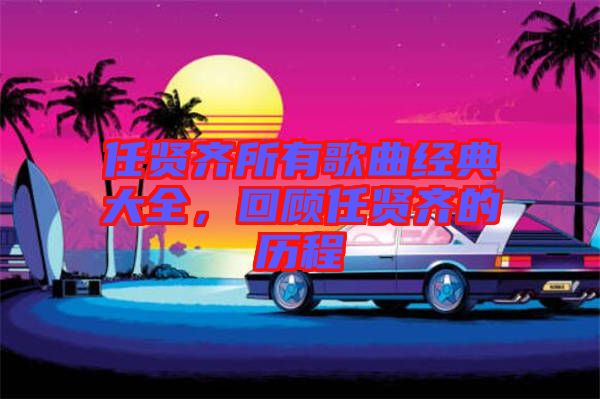 任賢齊所有歌曲經(jīng)典大全，回顧任賢齊的歷程