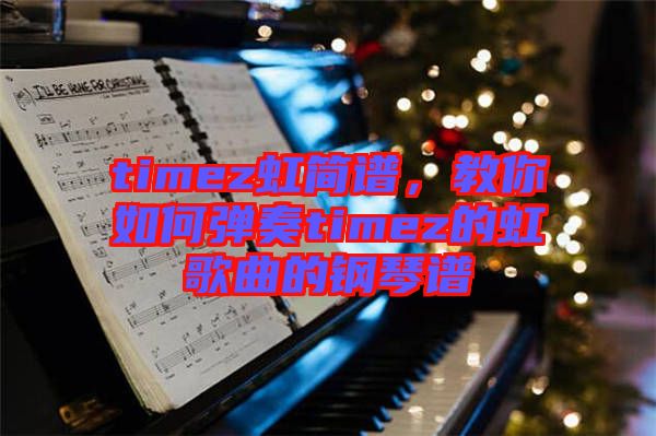 timez虹簡(jiǎn)譜，教你如何彈奏timez的虹歌曲的鋼琴譜