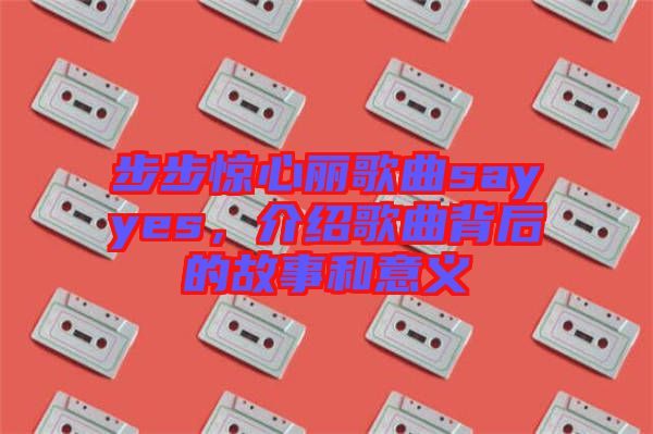 步步驚心麗歌曲sayyes，介紹歌曲背后的故事和意義