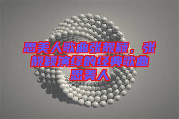 思美人歌曲張靚穎，張靚穎演繹的經(jīng)典歌曲思美人