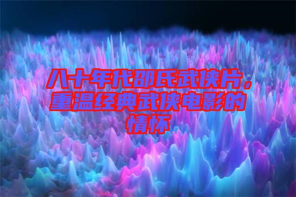 八十年代邵氏武俠片，重溫經(jīng)典武俠電影的情懷