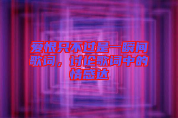 愛恨只不過是一瞬間歌詞，討論歌詞中的情感達