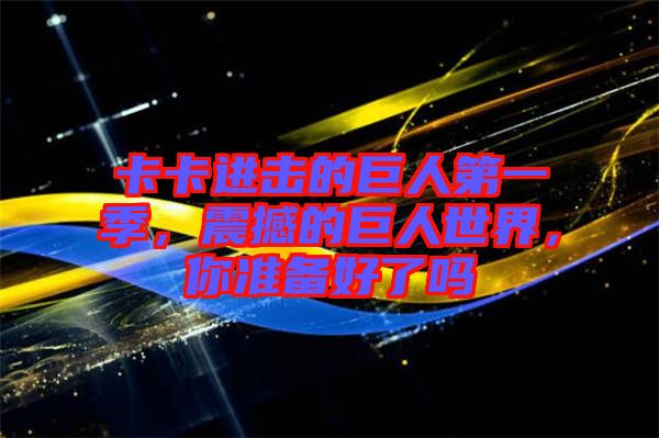 卡卡進(jìn)擊的巨人第一季，震撼的巨人世界，你準(zhǔn)備好了嗎