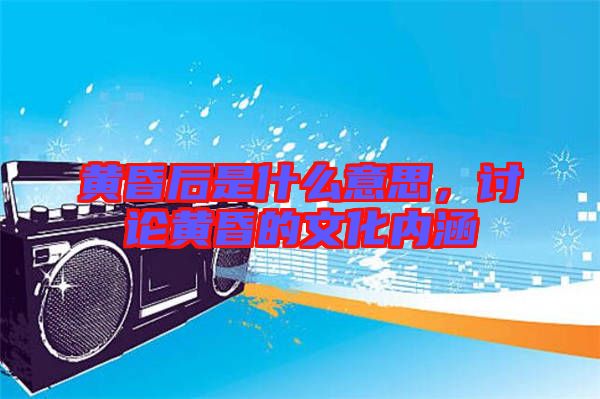 黃昏后是什么意思，討論黃昏的文化內(nèi)涵