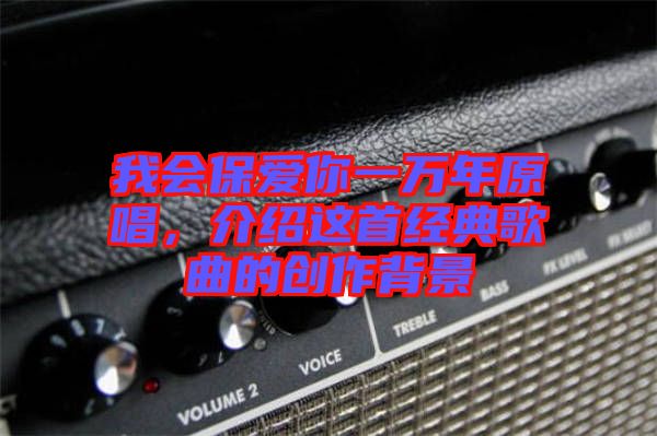 我會(huì)保愛(ài)你一萬(wàn)年原唱，介紹這首經(jīng)典歌曲的創(chuàng)作背景
