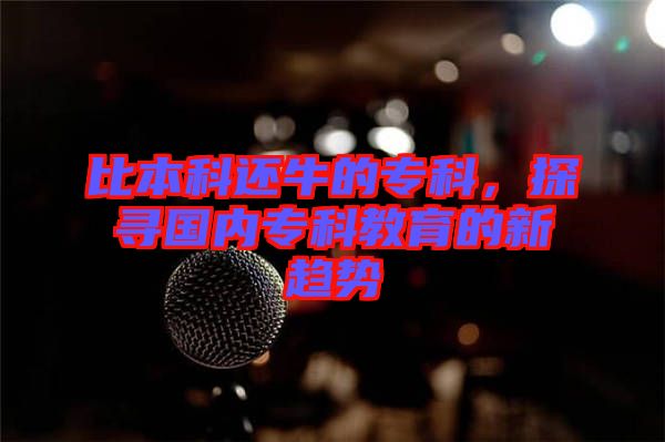 比本科還牛的?？?，探尋國(guó)內(nèi)?？平逃男纶厔?shì)